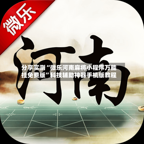 分享实测“微乐河南麻将小程序万能挂免费版”科技辅助神器手机版教程-第1张图片