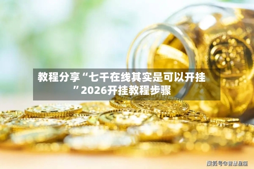 教程分享“七千在线其实是可以开挂”2026开挂教程步骤-第1张图片