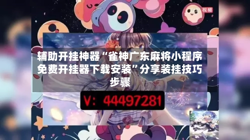 辅助开挂神器“雀神广东麻将小程序免费开挂器下载安装”分享装挂技巧步骤-第1张图片