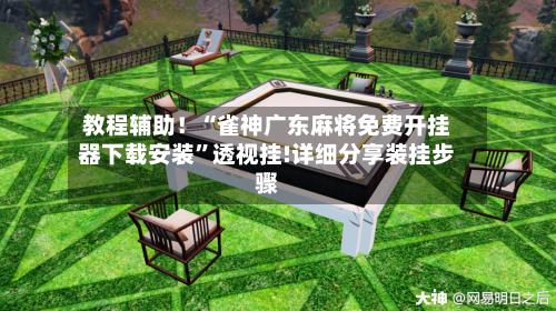 教程辅助！“雀神广东麻将免费开挂器下载安装”透视挂!详细分享装挂步骤-第1张图片