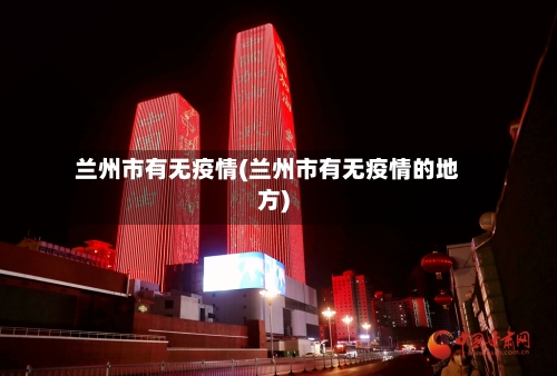 兰州市有无疫情(兰州市有无疫情的地方)-第2张图片