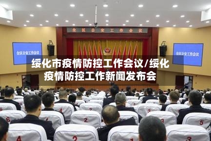 绥化市疫情防控工作会议/绥化疫情防控工作新闻发布会-第2张图片