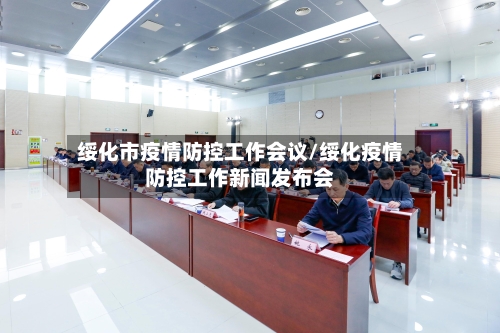 绥化市疫情防控工作会议/绥化疫情防控工作新闻发布会-第1张图片