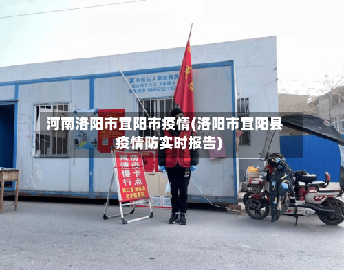 河南洛阳市宜阳市疫情(洛阳市宜阳县疫情防实时报告)-第1张图片