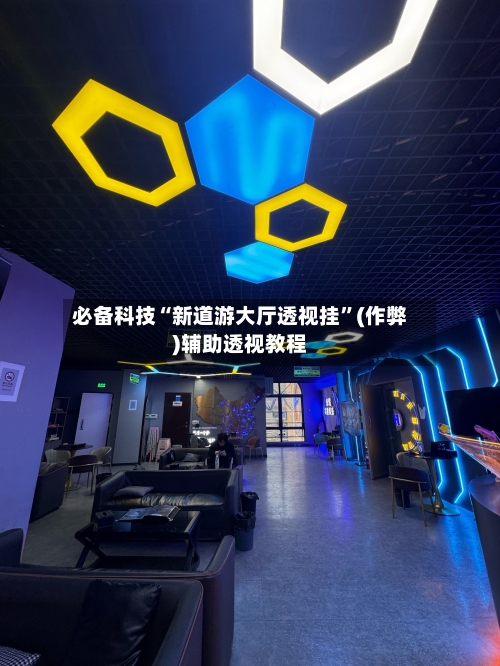 必备科技“新道游大厅透视挂	”(作弊)辅助透视教程-第1张图片