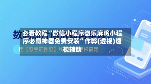 必看教程“微信小程序微乐麻将小程序必赢神器免费安装”作弊(透视)透视辅助-第3张图片