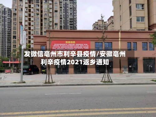 发微信亳州市利辛县疫情/安徽亳州利辛疫情2021返乡通知-第1张图片