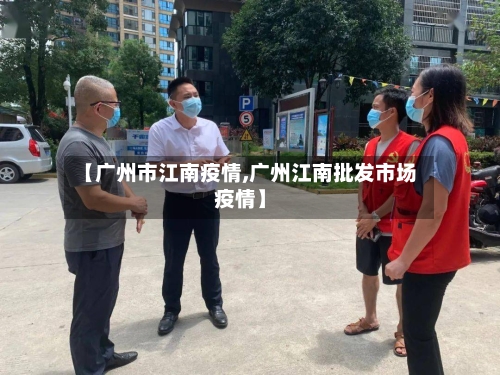 【广州市江南疫情,广州江南批发市场疫情】-第1张图片