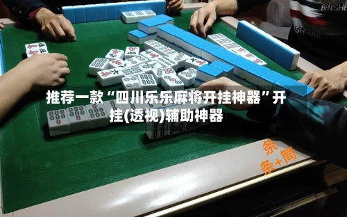 推荐一款“四川乐乐麻将开挂神器	”开挂(透视)辅助神器-第2张图片