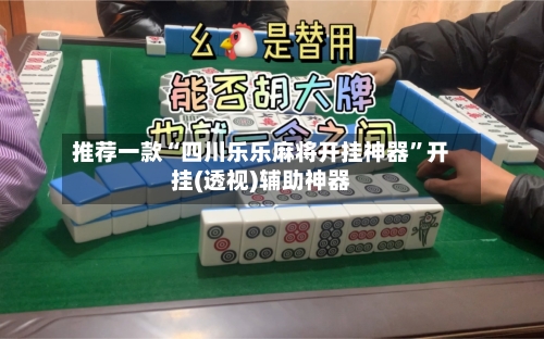 推荐一款“四川乐乐麻将开挂神器	”开挂(透视)辅助神器-第1张图片