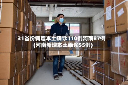 31省份新增本土确诊110例河南87例(河南新增本土确诊55例)-第1张图片