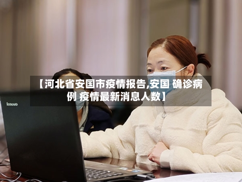 【河北省安国市疫情报告,安国 确诊病例 疫情最新消息人数】-第1张图片