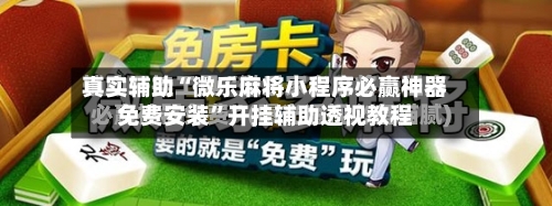 真实辅助“微乐麻将小程序必赢神器免费安装”开挂辅助透视教程-第3张图片