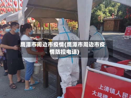 鹰潭市周边市疫情(鹰潭市周边市疫情防控电话)-第2张图片