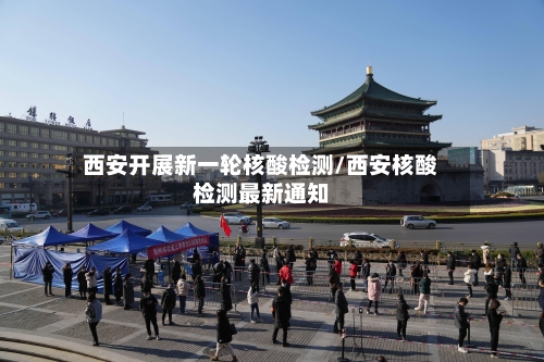 西安开展新一轮核酸检测/西安核酸检测最新通知-第2张图片