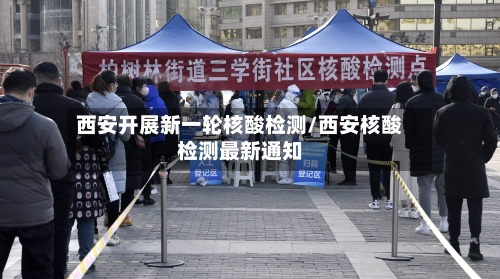 西安开展新一轮核酸检测/西安核酸检测最新通知-第1张图片
