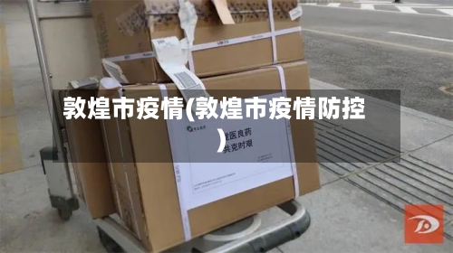 敦煌市疫情(敦煌市疫情防控)-第3张图片