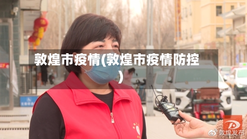 敦煌市疫情(敦煌市疫情防控)-第1张图片