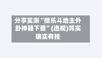 分享实测“微乐斗地主外卦神器下载	”(透视)其实确实有挂-第2张图片