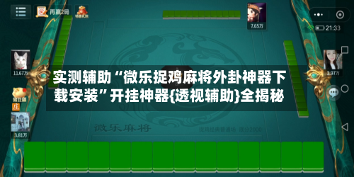 实测辅助“微乐捉鸡麻将外卦神器下载安装”开挂神器{透视辅助}全揭秘-第1张图片