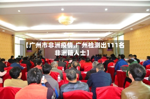 【广州市非洲疫情,广州检测出111名非洲籍人士】-第1张图片