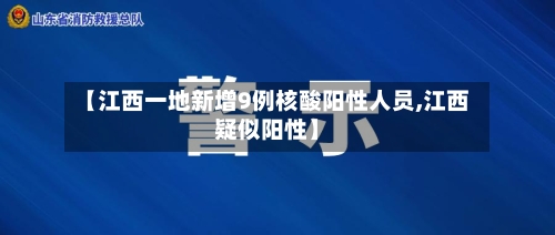 【江西一地新增9例核酸阳性人员,江西疑似阳性】-第1张图片