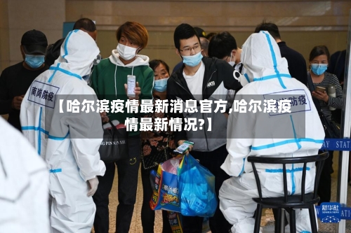 【哈尔滨疫情最新消息官方,哈尔滨疫情最新情况?】-第1张图片