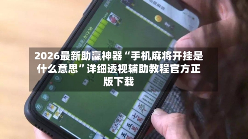 2026最新助赢神器“手机麻将开挂是什么意思”详细透视辅助教程官方正版下载-第1张图片