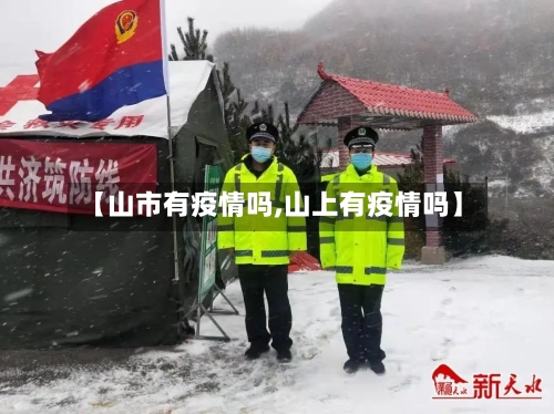【山市有疫情吗,山上有疫情吗】-第1张图片