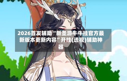 2026首发辅助“新圣游牛牛挂官方最新版本更新内容”开挂(透视)辅助神器-第1张图片