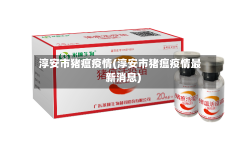淳安市猪瘟疫情(淳安市猪瘟疫情最新消息)-第1张图片