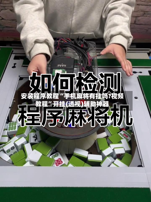 安装程序教程“手机麻将有挂吗?视频教程”开挂(透视)辅助神器-第1张图片