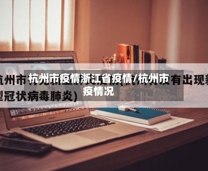 杭州市疫情浙江省疫情/杭州市疫情况-第1张图片