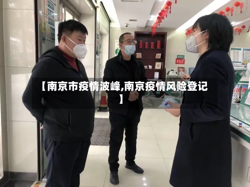 【南京市疫情波峰,南京疫情风险登记】-第1张图片