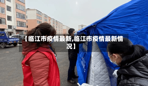 【临江市疫情最新,临江市疫情最新情况】-第1张图片