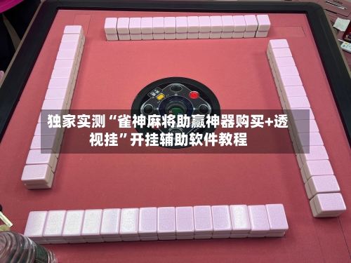 独家实测“雀神麻将助赢神器购买+透视挂”开挂辅助软件教程-第2张图片