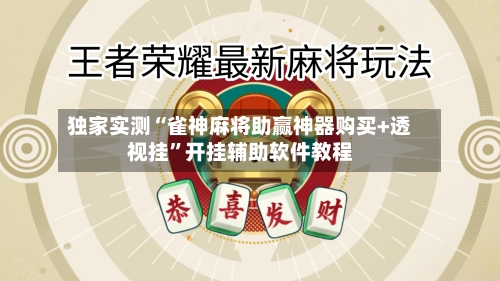 独家实测“雀神麻将助赢神器购买+透视挂”开挂辅助软件教程-第1张图片