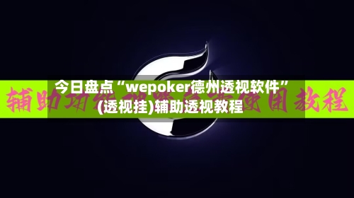 今日盘点“wepoker德州透视软件”(透视挂)辅助透视教程-第1张图片