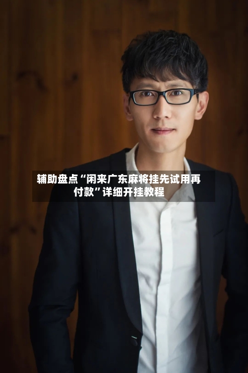 辅助盘点“闲来广东麻将挂先试用再付款”详细开挂教程-第3张图片