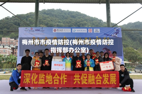 梅卅市市疫情防控(梅州市疫情防控指挥部办公室)-第1张图片