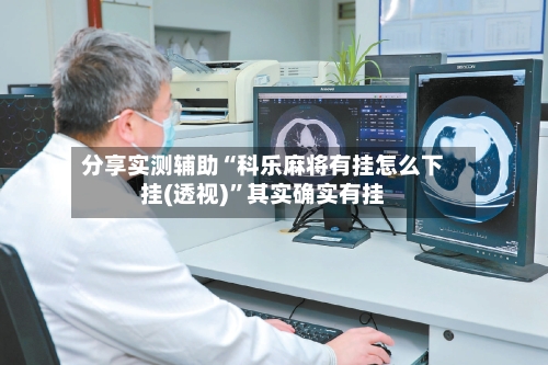 分享实测辅助“科乐麻将有挂怎么下挂(透视)	”其实确实有挂-第1张图片