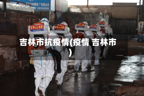 吉林市抗疫情(疫情 吉林市)-第1张图片