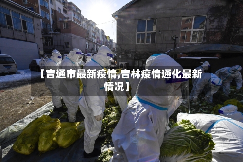【吉通市最新疫情,吉林疫情通化最新情况】-第3张图片