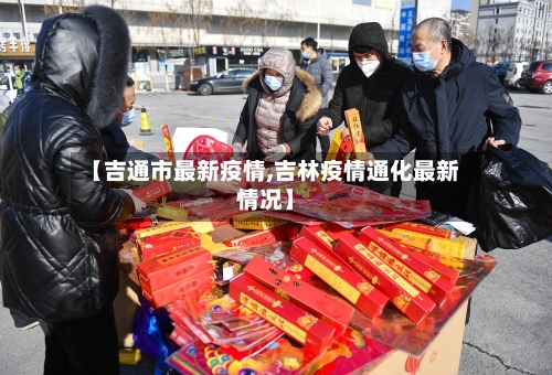 【吉通市最新疫情,吉林疫情通化最新情况】-第2张图片