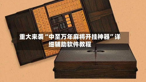 重大来袭“中至万年麻将开挂神器	”详细辅助软件教程-第1张图片