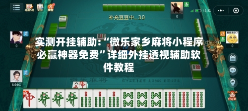 实测开挂辅助:“微乐家乡麻将小程序必赢神器免费	”详细外挂透视辅助软件教程-第2张图片