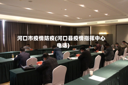 河口市疫情防疫(河口县疫情指挥中心电话)-第1张图片