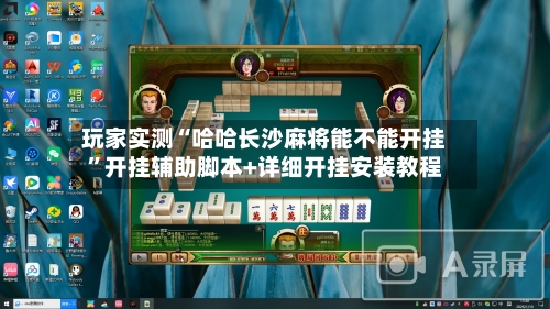 玩家实测“哈哈长沙麻将能不能开挂”开挂辅助脚本+详细开挂安装教程-第3张图片