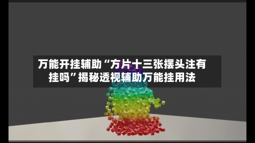 万能开挂辅助“方片十三张摆头注有挂吗”揭秘透视辅助万能挂用法-第3张图片