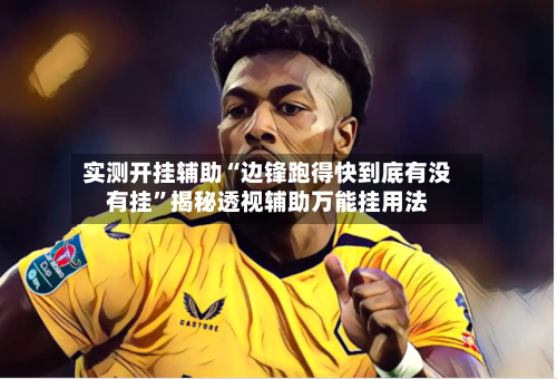 实测开挂辅助“边锋跑得快到底有没有挂”揭秘透视辅助万能挂用法-第1张图片